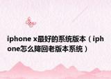 iphone x最好的系統(tǒng)版本（iphone怎么降回老版本系統(tǒng)）