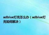 adblue燈亮怎么辦（adblue燈亮如何解決）