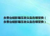 永春臺暗影碾壓者頭盔在哪里換（永春臺暗影碾壓者頭盔在哪里換）