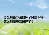 怎么判斷節(jié)溫器壞了風扇不轉（怎么判斷節(jié)溫器壞了）