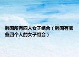 韓國所有四人女子組合（韓國有哪些四個人的女子組合）
