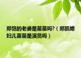 鄭愷的老婆是苗苗嗎?（鄭凱媳婦兒苗苗是演員嗎）