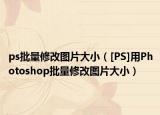ps批量修改圖片大小（[PS]用Photoshop批量修改圖片大?。? /></span></a>
                        <h2><a href=