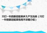 只打一針的新冠疫苗多久產(chǎn)生抗體（只打一針的新冠疫苗有用不詳細介紹）