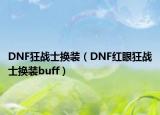DNF狂戰(zhàn)士換裝（DNF紅眼狂戰(zhàn)士換裝buff）