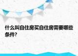 什么叫自住房買自住房需要哪些條件?