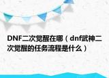 DNF二次覺醒在哪（dnf武神二次覺醒的任務流程是什么）