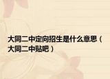 大同二中定向招生是什么意思（大同二中貼吧）