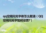 qq空間閃光字體怎么取消（QQ空間閃光字如何設置?）