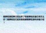核酸檢測結果已經出來了但健康碼還是紅色怎么辦（健康碼變紅能去醫(yī)院做核酸檢測嗎詳細介紹）