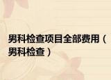 男科檢查項(xiàng)目全部費(fèi)用（男科檢查）