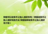 微信可以設(shè)置不讓別人加好友嗎（微信設(shè)置不讓別人加好友的方法 微信如何設(shè)置不讓別人加好友介紹）