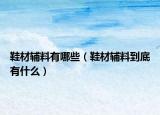 鞋材輔料有哪些（鞋材輔料到底有什么）