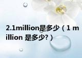 2.1million是多少（1 million 是多少?）