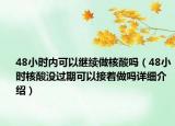 48小時內(nèi)可以繼續(xù)做核酸嗎（48小時核酸沒過期可以接著做嗎詳細(xì)介紹）