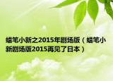 蠟筆小新之2015年劇場版（蠟筆小新劇場版2015再見了日本）
