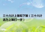 三十六計(jì)上策和下策（三十六計(jì)選為上策打一字）