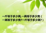 一斤等于多少兩,一兩等于多少克（一兩等于多少克?一斤等于多少兩?）