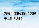 怎樣手工折燈籠（怎樣手工折紙船）
