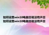 如何設(shè)置win10電腦音箱沒有聲音如何設(shè)置win10電腦音箱沒有聲音