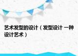 藝術(shù)發(fā)型的設(shè)計(jì)（發(fā)型設(shè)計(jì) 一種設(shè)計(jì)藝術(shù)）