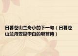 日暮蒼山蘭舟小的下一句（日暮蒼山蘭舟安是李白的哪首詩）