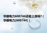 華銀電力600744還能上漲嗎?（華銀電力[600744]）