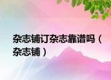 雜志鋪訂雜志靠譜嗎（雜志鋪）