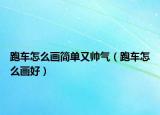 跑車怎么畫(huà)簡(jiǎn)單又帥氣（跑車怎么畫(huà)好）