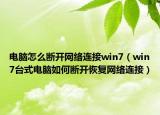 電腦怎么斷開網(wǎng)絡連接win7（win7臺式電腦如何斷開恢復網(wǎng)絡連接）
