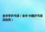 金華學乒乓球（金華 中國乒乓球運動員）