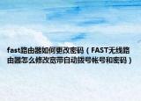 fast路由器如何更改密碼（FAST無線路由器怎么修改寬帶自動撥號帳號和密碼）