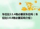 車位比1:1.4有必要買(mǎi)車位嗎（車位比1:0.8有必要買(mǎi)嗎介紹）