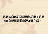 防曬衣白色好還是黑色防曬（防曬衣白色好還是藍(lán)色好詳細(xì)介紹）