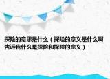 探險的意思是什么（探險的意義是什么啊告訴我什么是探險和探險的意義）