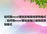 如何用excel復(fù)制表格保持原有格式；如何用excel復(fù)制表格以保持其原始格式