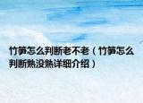 竹筍怎么判斷老不老（竹筍怎么判斷熟沒(méi)熟詳細(xì)介紹）