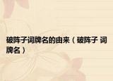 破陣子詞牌名的由來(lái)（破陣子 詞牌名）