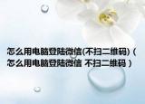 怎么用電腦登陸微信(不掃二維碼)（怎么用電腦登陸微信 不掃二維碼）
