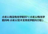 小米11有沒有光學防抖?（小米12有光學防抖嗎 小米12支不支持光學防抖介紹）