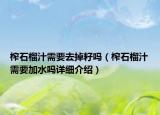 榨石榴汁需要去掉籽嗎（榨石榴汁需要加水嗎詳細(xì)介紹）