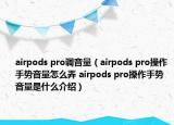 airpods pro調音量（airpods pro操作手勢音量怎么弄 airpods pro操作手勢音量是什么介紹）