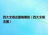 四大文明古國(guó)有哪些（四大文明古國(guó)）