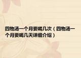四物湯一個月要喝幾次（四物湯一個月要喝幾天詳細介紹）