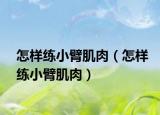 怎樣練小臂肌肉（怎樣練小臂肌肉）