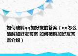 如何破解qq加好友的答案（qq怎么破解加好友答案 如何破解加好友答案介紹）