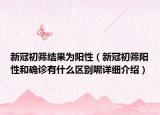 新冠初篩結(jié)果為陽性（新冠初篩陽性和確診有什么區(qū)別呢詳細(xì)介紹）