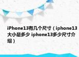 iPhone13有幾個(gè)尺寸（iphone13大小是多少 iphone13多少尺寸介紹）