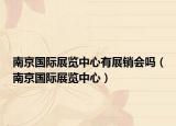 南京國(guó)際展覽中心有展銷會(huì)嗎（南京國(guó)際展覽中心）
