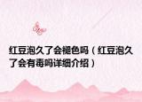 紅豆泡久了會褪色嗎（紅豆泡久了會有毒嗎詳細介紹）